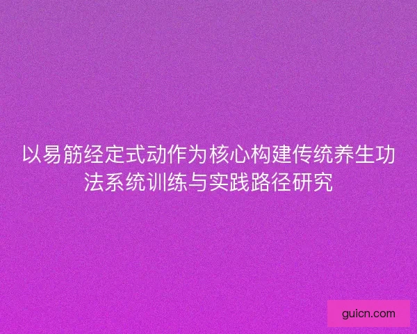 以易筋经定式动作为核心构建传统养生功法系统训练与实践路径研究